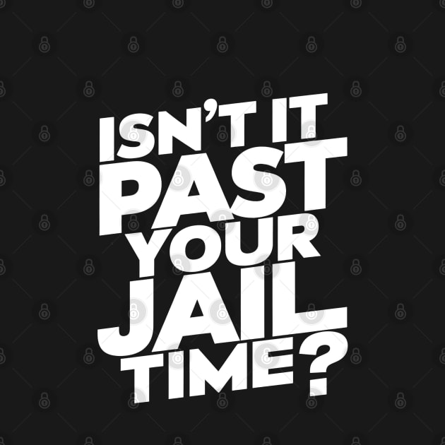 Isn't It Past Your Jail Time? Design by RazorDesign234