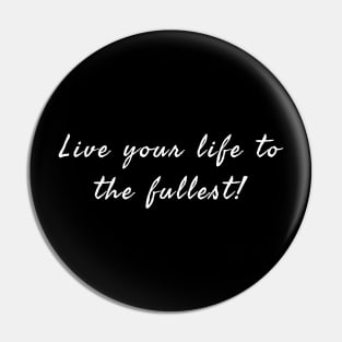 LIVE YOUR LIFE TO THE FULLEST ! Pin