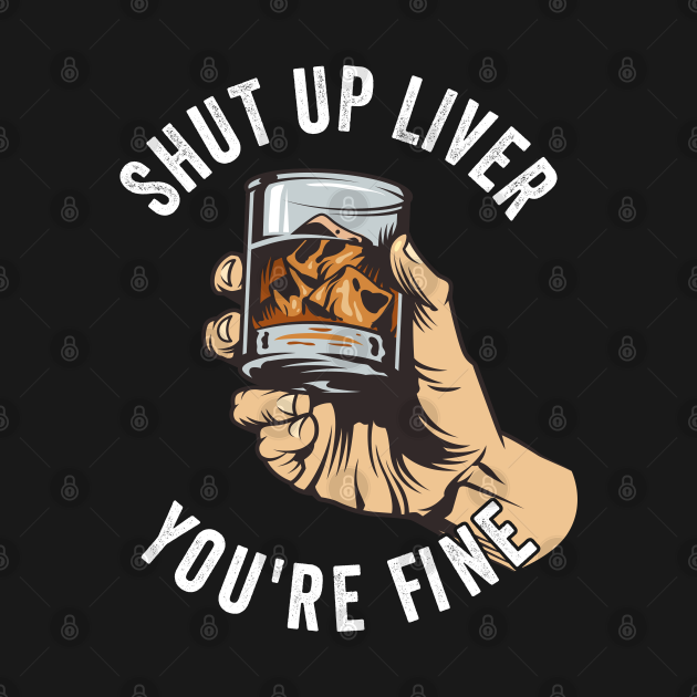 Discover Whiskey - Shut Up Liver Youre Fine - Whiskey - T-Shirt