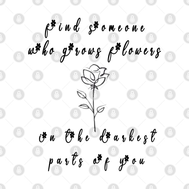 funny find someone who grows flowers the darkest parts for you by fanidi