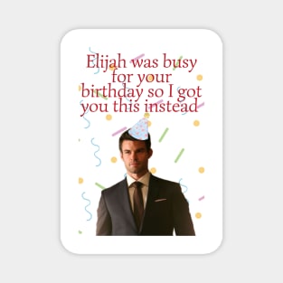 elijah mikaelson was busy for your birthday present Magnet