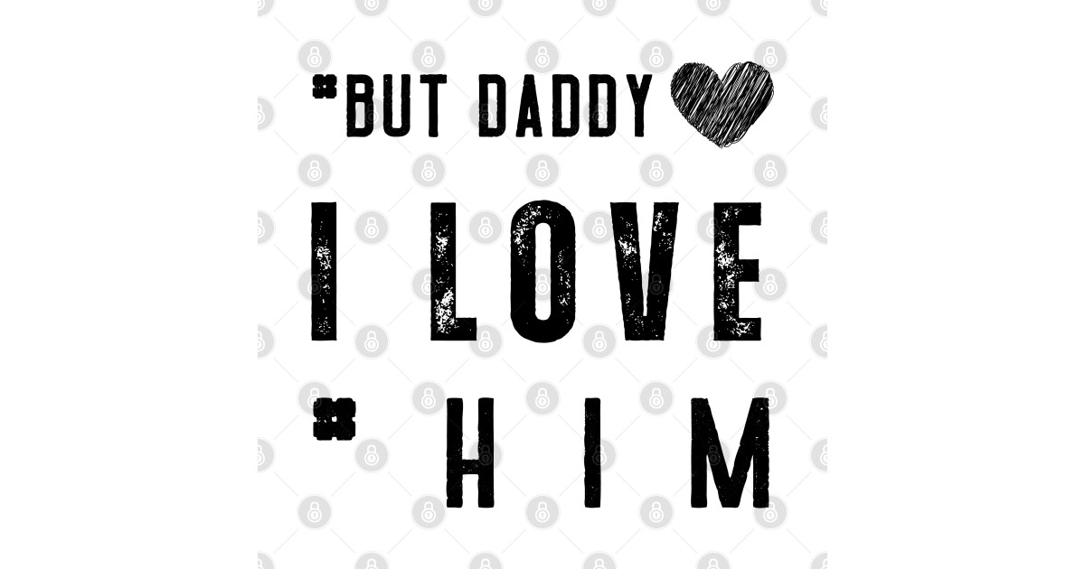 But Daddy I Love Him But Daddy I Love Him T Shirt Teepublic 