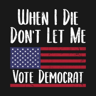 When I Die Don't Let Me Vote Democrat - Anti Biden T-Shirt