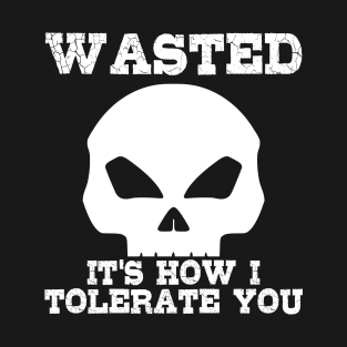 Wasted. It's how I tolerate you T-Shirt