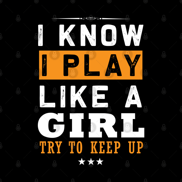 I Know I Play Like a Girl  Try To Keep Up by NASSER43DZ