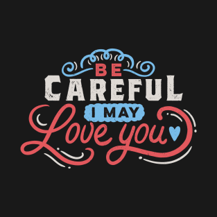 BE CAREFUL: I may love you T-Shirt