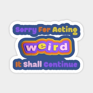 Embrace the Weirdness - Quirky "Sorry For Acting Weird, It Shall Continue" Shirt, Perfect Gift for the Eccentric Friend Magnet