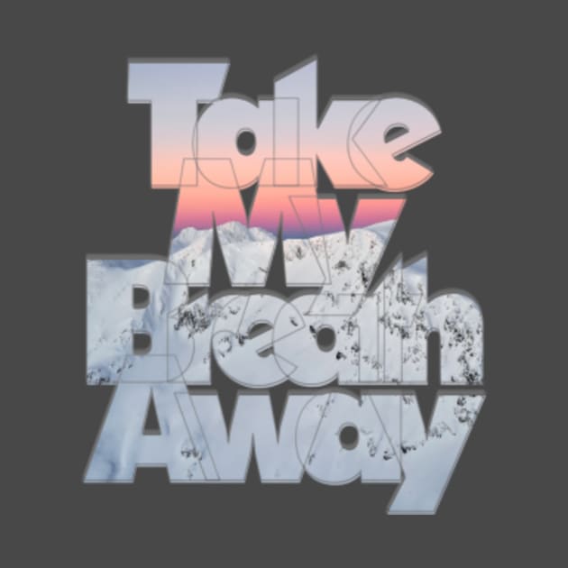 Take My Breath Away by afternoontees