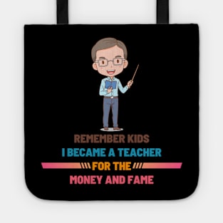 Remember Kids I Become a Teacher for the Money And Fame Tote