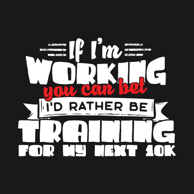 If I'm Working You Can Bet I'd Rather Be Training For My Next 10K by thingsandthings