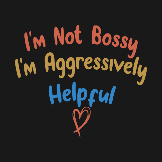 I'm Not Bossy I'm Aggressively Helpful Funny Design Quote by shopcherroukia