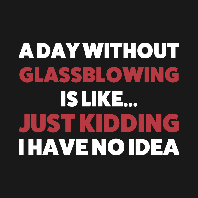 Funny A Day Without Glassblowing Glassblower by Dr_Squirrel