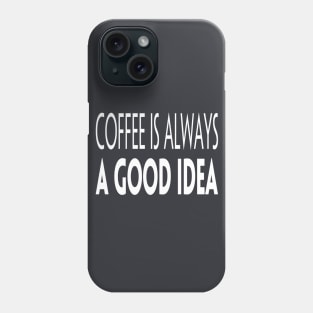 Coffee Is Always A Good Idea Phone Case