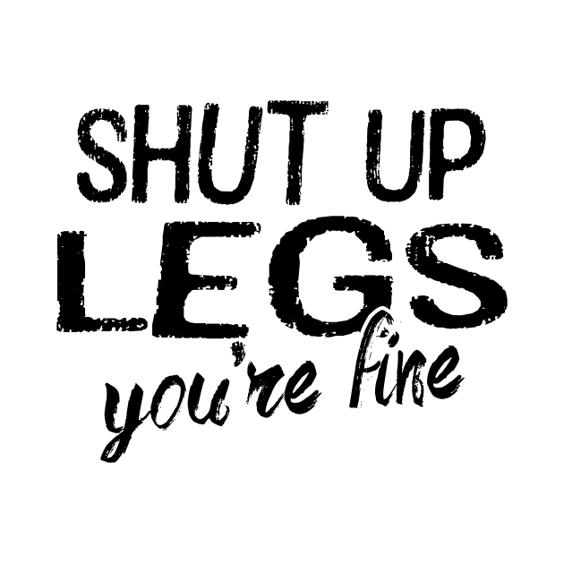 Shut Up Legs by PeaceLoveandWeightLoss