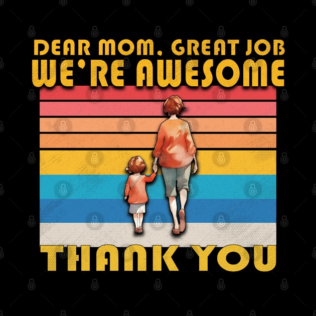 Dear Mom Great Job !  We're Awesome Thank You by ISSTORE