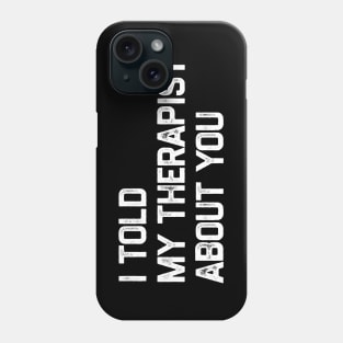 I Told My Therapist About You Phone Case