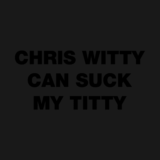 Chris Witty can suck my titty rhyme black design by Captain-Jackson
