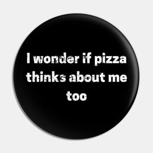I Wonder If Pizza Thinks About Me Too Pin