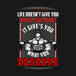 Life Doesn't Give You What You Want It Gives You What You Deserve | Motivational & Inspirational | Gift or Present for Gym Lovers T-Shirt