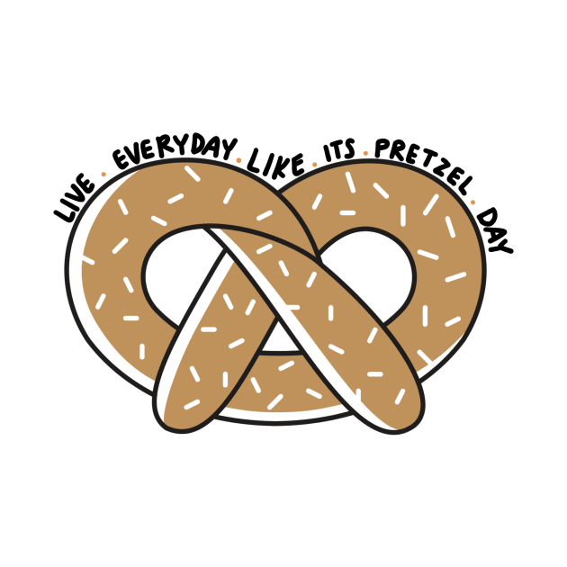 Live Everyday Like Its Pretzel Day by annmariestowe