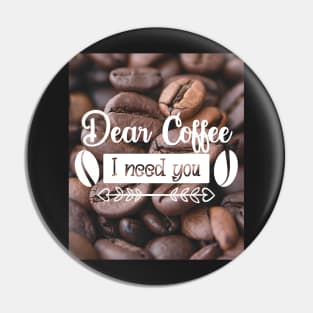 Dear coffee I need you, coffee lovers Pin