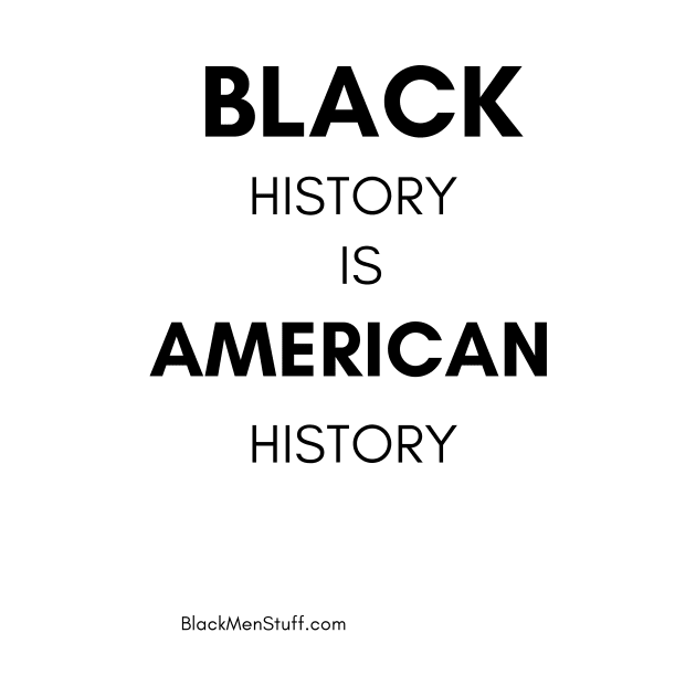 Black History is American History by BlackMenStuff