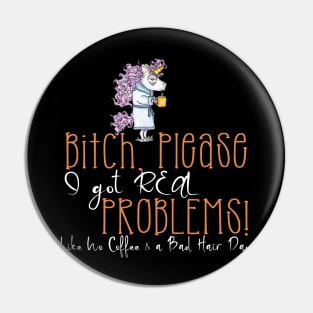 Bitch Please I Got Real Problems! No Coffee & Bad Hair! Pin