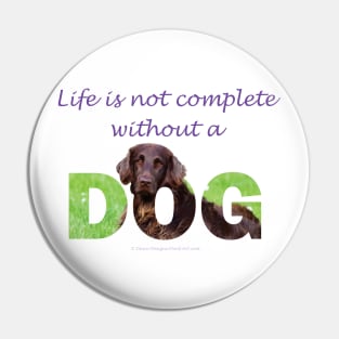 Life is not complete without a dog - Flatcoat oil painting wordart Pin