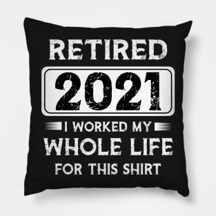 Retired 2021 I worked my whole life for this shirt Pillow