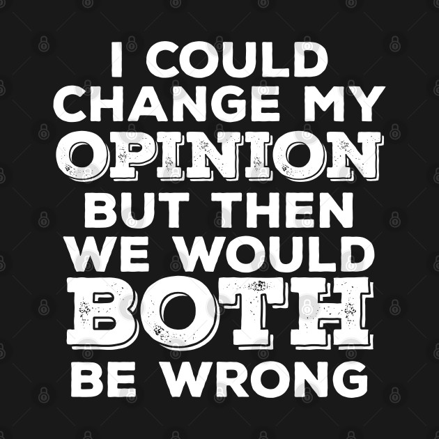 Discover Funny Saying - I Could Change My Opinion But Then We Would Both Be Wrong - Funny Saying - T-Shirt