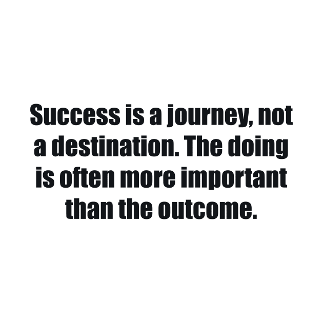 Success is a journey, not a destination. The doing is often more important than the outcome by BL4CK&WH1TE 