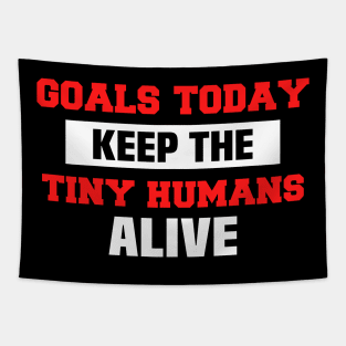 Goals Today Keep The Tiny Humans Alive Tapestry