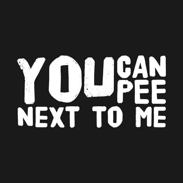 You can pee next to me by captainmood