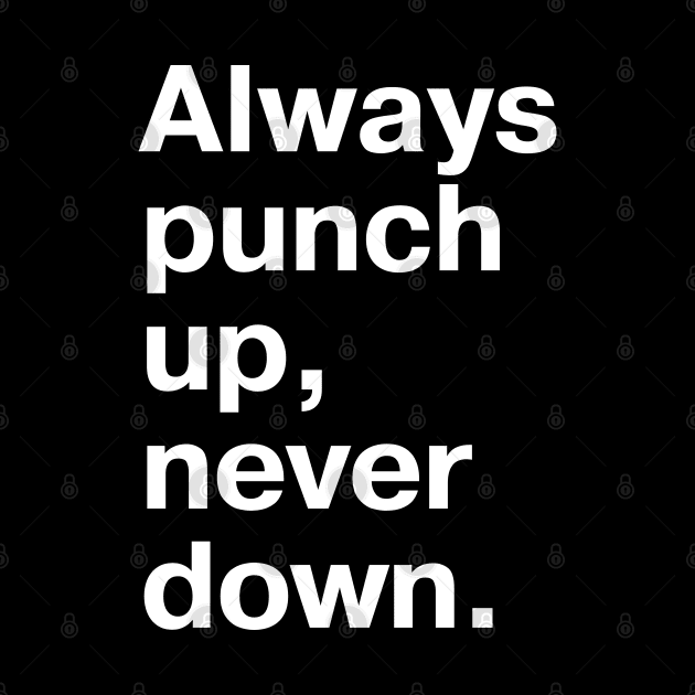 Always punch up, never down. by TheBestWords