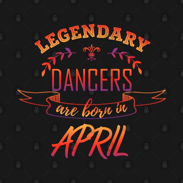 Legendary Dancers Are Born in April Gift by LifeSimpliCity