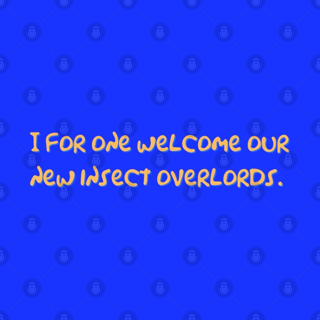 I For One Welcome Our Insect Overlords by Hoydens R Us