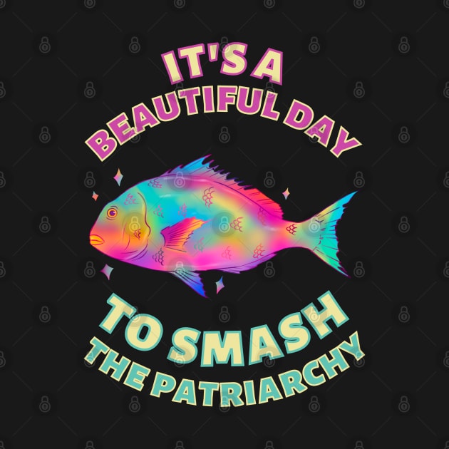 Beautiful Day to Smash the Patriarchy Fish by Caring is Cool