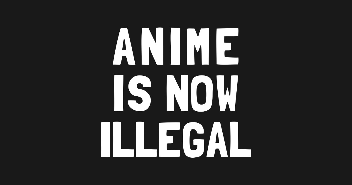 Anime Is Now Illegal Anime TShirt TeePublic