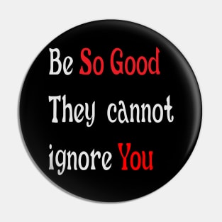 Be so good they cannot ignore you Pin