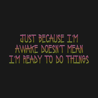 Just because I'm awake T-Shirt