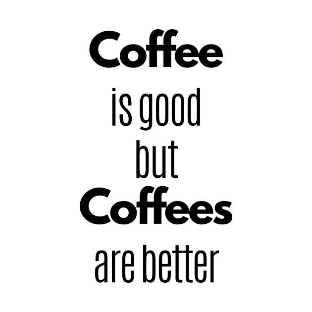 Coffee Is Good But Coffees Are Better by Statement-Designs