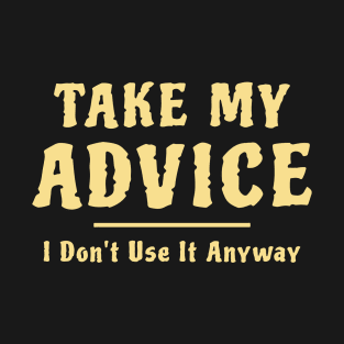 Take My Advice I Don't Use It Anyway Funny Saying T-Shirt