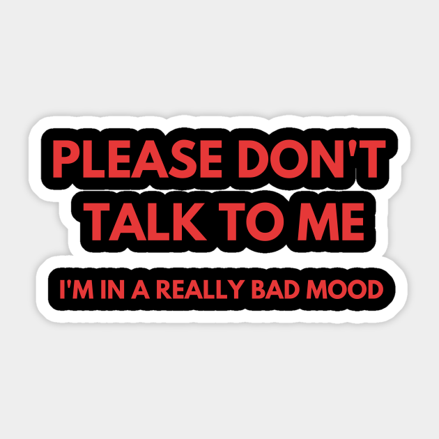 Please Don T Talk To Me I M In A Really Bad Mood Please Dont Talk To Me Sticker Teepublic