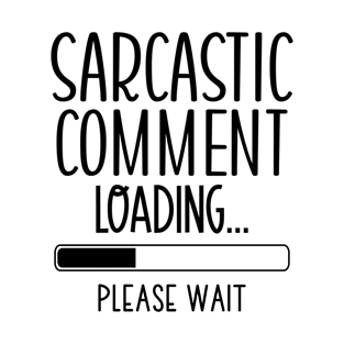 Sarcastic Comment Loading Pleas Wait T-Shirt