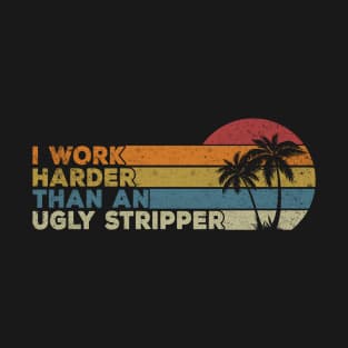 I Work Harder Than An Ugly Stripper Funny sarcastic quote T-Shirt