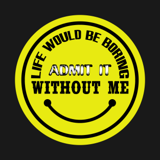 Life Would Be Boring Without Me Sign T-Shirt