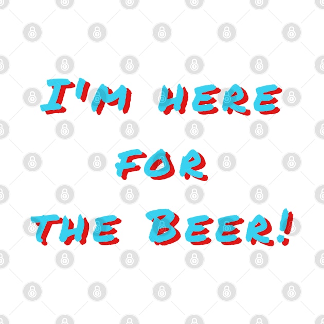 I'm here for the Beer! by HandProShirts