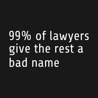 99% of all lawyers give the rest a bad name T-Shirt