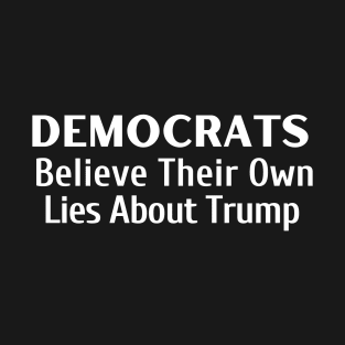 Democrats Believe Their Own Lies About Trump T-Shirt