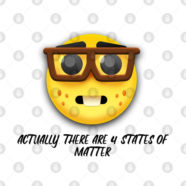 "Actually there are 4 states of matter"  Nerd Design by Tytex